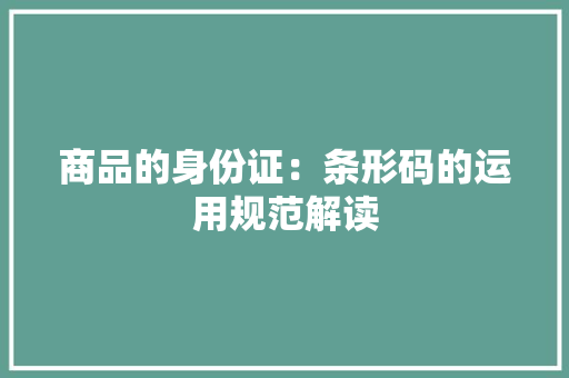 商品的身份证：条形码的运用规范解读