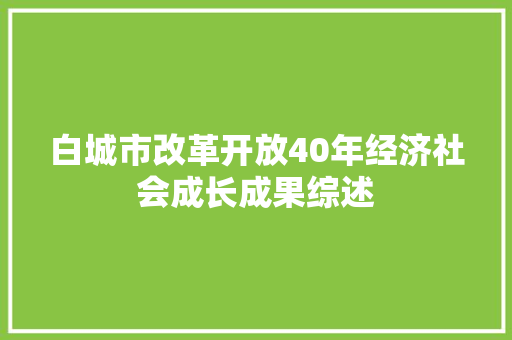 白城市改革开放40年经济社会成长成果综述 白城市改革开放40年经济社会成长成果综述 互联通信