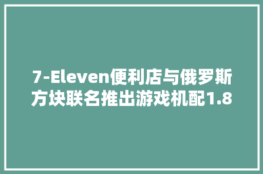 7-Eleven便利店与俄罗斯方块联名推出游戏机配1.8英寸彩屏 7-Eleven便利店与俄罗斯方块联名推出游戏机配1.8英寸彩屏 人工智能