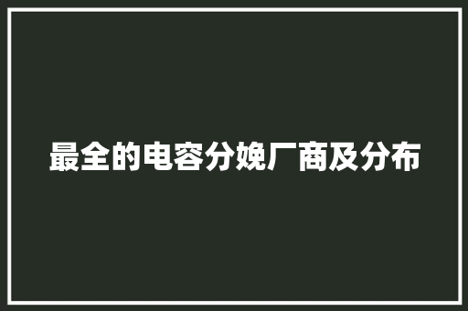 最全的电容分娩厂商及分布