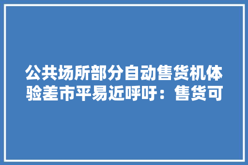 公共场所部分自动售货机体验差市平易近呼吁：售货可以无人但做事弗成缺失落