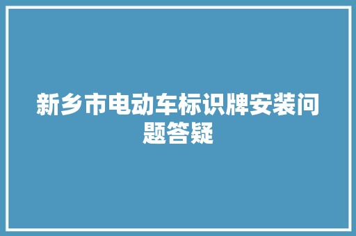 新乡市电动车标识牌安装问题答疑