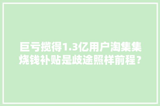 巨亏揽得1.3亿用户淘集集烧钱补贴是歧途照样前程？
