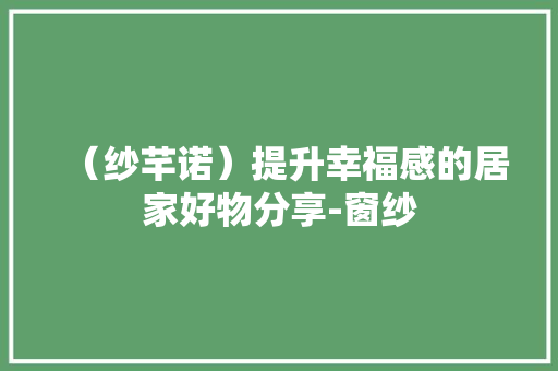 （纱芊诺）提升幸福感的居家好物分享-窗纱
