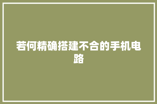 若何精确搭建不合的手机电路