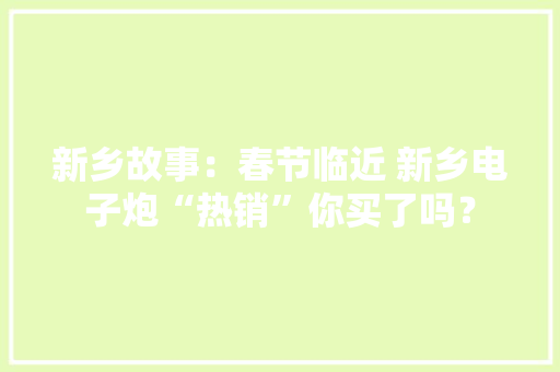 新乡故事：春节临近 新乡电子炮“热销”你买了吗？ 新乡故事：春节临近 新乡电子炮“热销”你买了吗？ 智能科技
