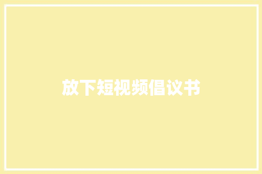 放下短视频倡议书