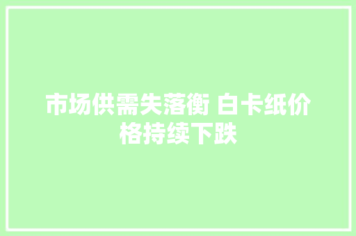 市场供需失落衡 白卡纸价格持续下跌