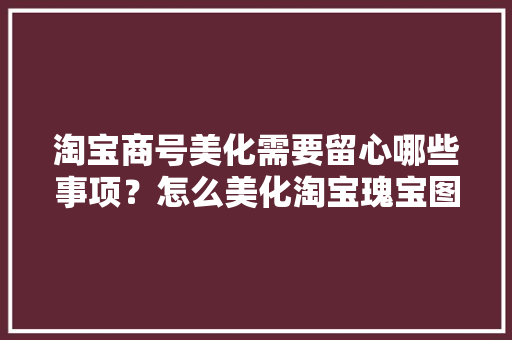 淘宝商号美化需要留心哪些事项？怎么美化淘宝瑰宝图片？