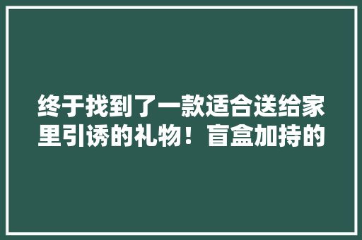 终于找到了一款适合送给家里引诱的礼物！盲盒加持的机械键盘！