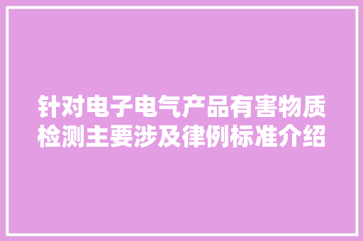 针对电子电气产品有害物质检测主要涉及律例标准介绍