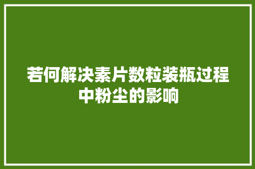 若何解决素片数粒装瓶过程中粉尘的影响