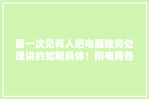 第一次见有人把电商账务处理讲的如斯具体！附电商各营业财税处理