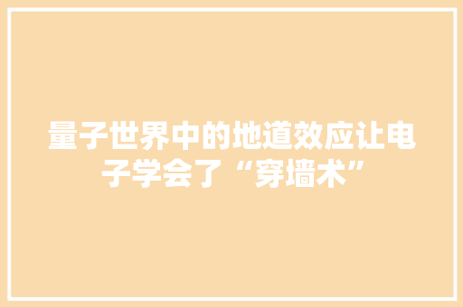 量子世界中的地道效应让电子学会了“穿墙术” 量子世界中的地道效应让电子学会了“穿墙术” 智能科技