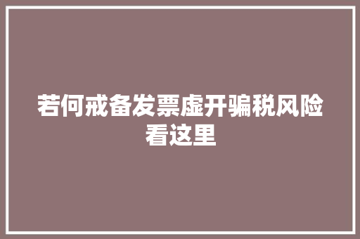 若何戒备发票虚开骗税风险看这里 若何戒备发票虚开骗税风险看这里 智能科技