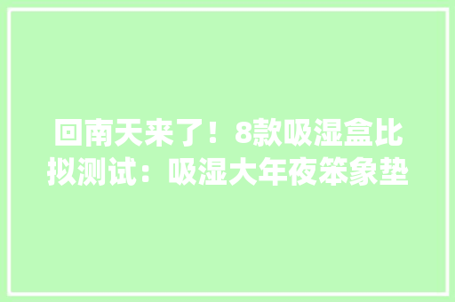 回南天来了！8款吸湿盒比拟测试：吸湿大年夜笨象垫底万宁、3M不敌bestbuy