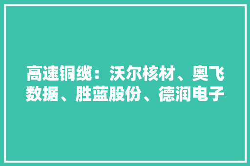 高速铜缆：沃尔核材、奥飞数据、胜蓝股份、德润电子含金量谁高