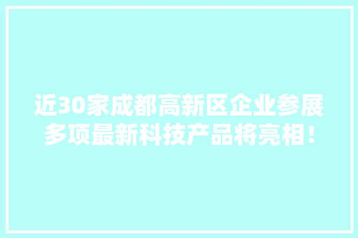近30家成都高新区企业参展多项最新科技产品将亮相！