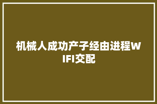机械人成功产子经由进程WIFI交配