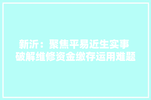 新沂：聚焦平易近生实事 破解维修资金缴存运用难题 新沂：聚焦平易近生实事 破解维修资金缴存运用难题 人工智能