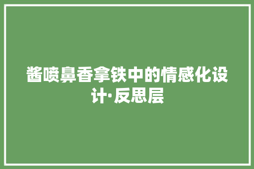 酱喷鼻香拿铁中的情感化设计·反思层
