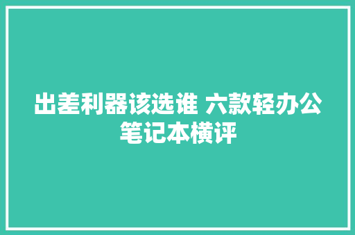 出差利器该选谁 六款轻办公笔记本横评