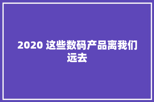 2020 这些数码产品离我们远去