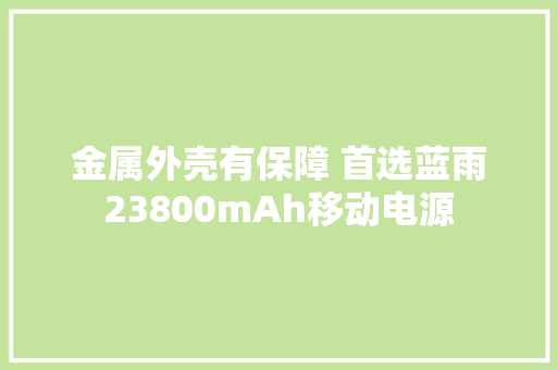 金属外壳有保障 首选蓝雨23800mAh移动电源