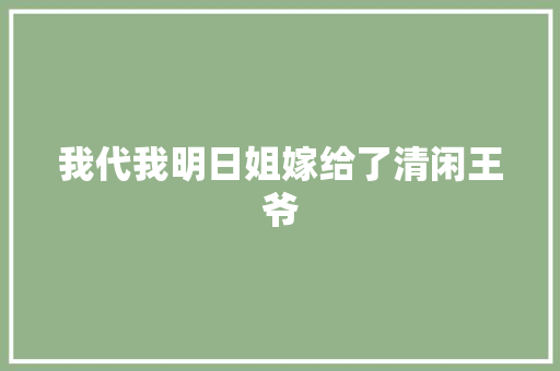 我代我明日姐嫁给了清闲王爷