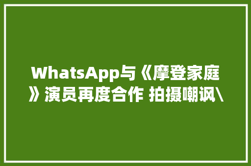 WhatsApp与《摩登家庭》演员再度合作 拍摄嘲讽\"绿色气泡\"的广告