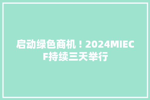 启动绿色商机 ! 2024MIECF持续三天举行