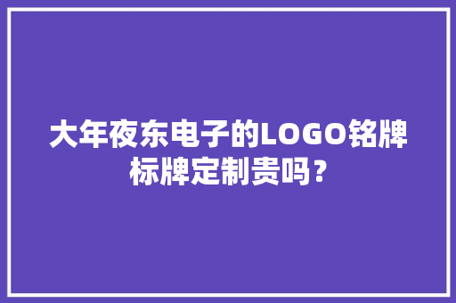 大年夜东电子的LOGO铭牌标牌定制贵吗？