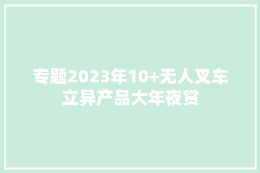专题2023年10+无人叉车立异产品大年夜赏