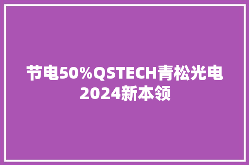 节电50%QSTECH青松光电2024新本领 节电50%QSTECH青松光电2024新本领 人工智能