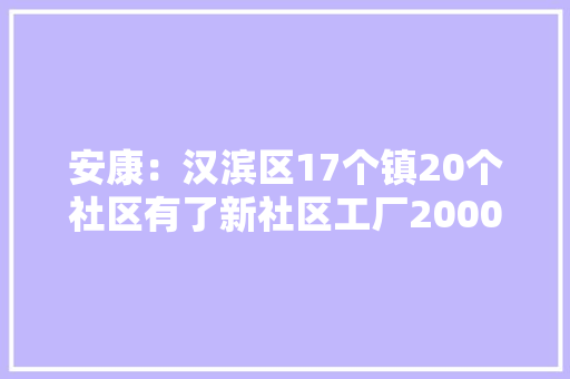 安康：汉滨区17个镇20个社区有了新社区工厂2000多人家门口就业
