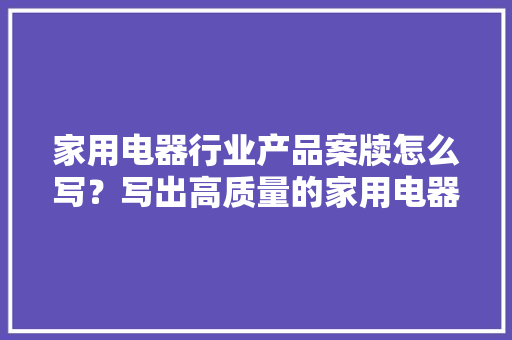 家用电器行业产品案牍怎么写？写出高质量的家用电器行业产品软文 家用电器行业产品案牍怎么写？写出高质量的家用电器行业产品软文 互联通信