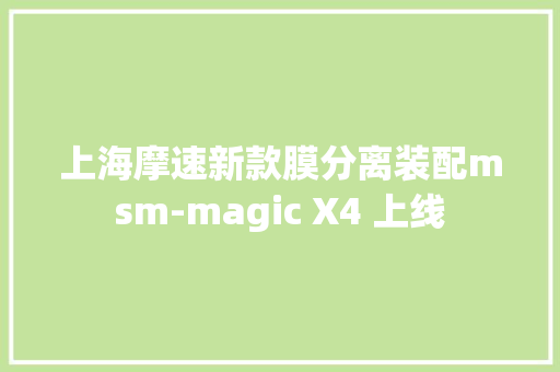 上海摩速新款膜分离装配msm-magic X4 上线 上海摩速新款膜分离装配msm-magic X4 上线 智能家居