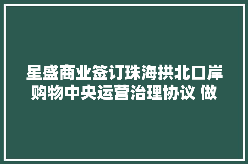 星盛商业签订珠海拱北口岸购物中央运营治理协议 做事刻日10年