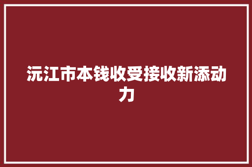 沅江市本钱收受接收新添动力