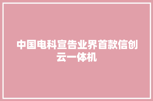 中国电科宣告业界首款信创云一体机 中国电科宣告业界首款信创云一体机 人工智能