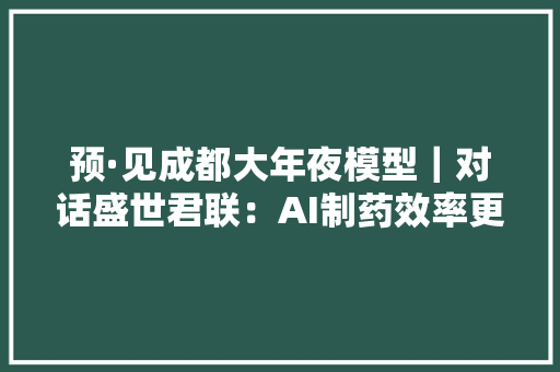 预·见成都大年夜模型｜对话盛世君联：AI制药效率更高参数更优一两年内会有打破