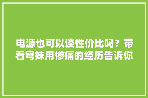 电源也可以谈性价比吗？带着穹妹用惨痛的经历告诉你不能别图省钱