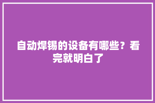 自动焊锡的设备有哪些？看完就明白了