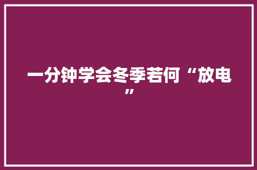 一分钟学会冬季若何“放电”
