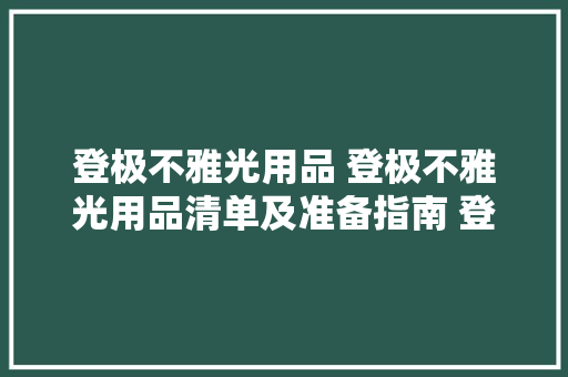 登极不雅光用品 登极不雅光用品清单及准备指南 登极不雅光