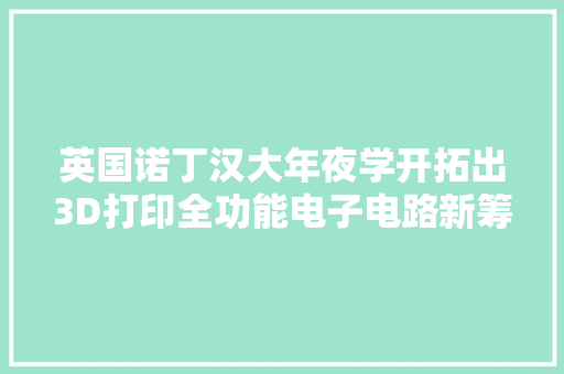 英国诺丁汉大年夜学开拓出3D打印全功能电子电路新筹划！ 英国诺丁汉大年夜学开拓出3D打印全功能电子电路新筹划！ 人工智能