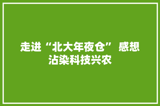 走进“北大年夜仓” 感想沾染科技兴农 互联通信
