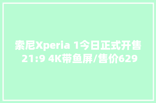 索尼Xperia 1今日正式开售 21:9 4K带鱼屏/售价6299元 索尼Xperia 1今日正式开售 21:9 4K带鱼屏/售价6299元 人工智能