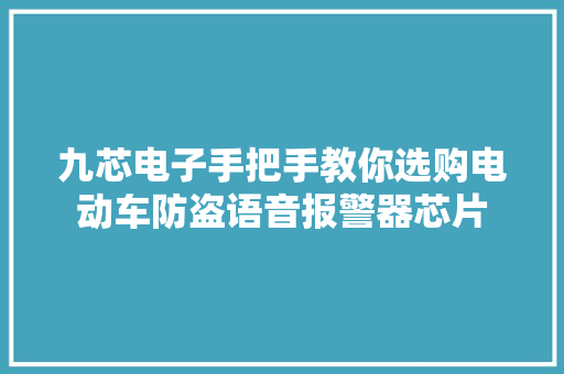 九芯电子手把手教你选购电动车防盗语音报警器芯片