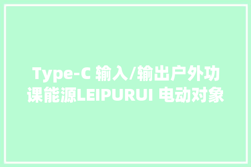 Type-C 输入/输出户外功课能源LEIPURUI 电动对象充电座评测